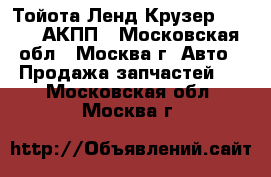 Тойота Ленд Крузер 100 4.7 АКПП - Московская обл., Москва г. Авто » Продажа запчастей   . Московская обл.,Москва г.